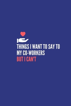 Things I Want to Say to My Co-Workers But I Can't: Blank Lined Journal to collect Quotes, Memories, and Stories of your Patients, Graduation Gift for Nurses, Doctors or Nurse Practitioner Funny Gift