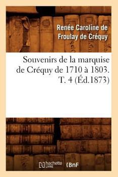 Souvenirs de la marquise de Créquy de 1710 à 1803. T. 4 - Book #4 of the Souvenirs de la marquise de Créquy de 1710 à 1803