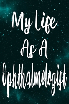 My Life As A Ophthalmologist: The perfect gift for the professional in your life - Funny 119 page lined journal!