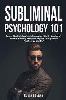 Paperback Subliminal Psychology 101: Discover Secret Manipulation Techniques and (Slightly Unethical) Tricks to Furtively Persuade Anyone Through Dark Psyc Book