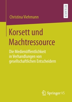 Korsett Und Machtressource: Die Medien�ffentlichkeit in Verhandlungen Von Gesellschaftlichen Entscheidern