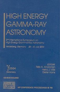 High Energy Gamma-Ray Astronomy: 2nd International Symposium on High Energy Gamma-Ray Astronomy - Book #745 of the AIP Conference Proceedings: Astronomy and Astrophysics