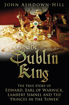 Paperback The Dublin King: The True Story of Edward, Earl of Warwick, Lambert Simnel and the 'Princes in the Tower' Book