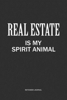 Real Estate Is My Spirit Animal: A 6x9 Inch Journal Notebook Diary With A Bold Text Font Slogan On A Matte Cover and 120 Blank Lined Pages Makes A Great Alternative To A Card