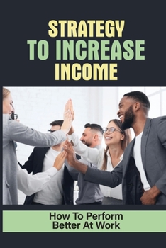 Paperback Strategy To Increase Income: How To Perform Better At Work: How To Increase More Income Book