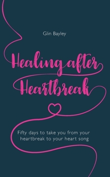Healing After Heartbreak: Fifty days to take you from your heartbreak to your heart song