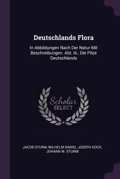 Paperback Deutschlands Flora: In Abbildungen Nach Der Natur Mit Beschreibungen. Abt. Iii., Die Pilze Deutschlands Book