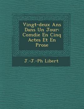 Vingt-Deux ANS Dans Un Jour: Com Die En Cinq Actes Et En Prose