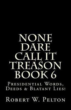 Paperback None Dare Call It Treason Book 6: Presiidential Words, Deeds & Blatant Lies! Book