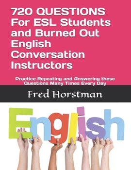Paperback 720 QUESTIONS For ESL Students and Burned Out English Conversation Instructors: Practice Repeating and Answering these Questions Many Times Every Day Book