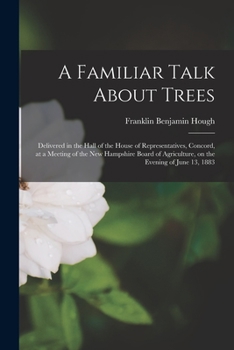 Paperback A Familiar Talk About Trees: Delivered in the Hall of the House of Representatives, Concord, at a Meeting of the New Hampshire Board of Agriculture Book