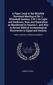 A Paper (Read at the Monthly Sessional Meeting, at No; 1, Whitehall Gardens, S. W.) On Light and Darkness, Ruin and Reparation: As Manifested in ... in Egypt and Assyria
