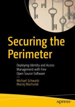 Paperback Securing the Perimeter: Deploying Identity and Access Management with Free Open Source Software Book
