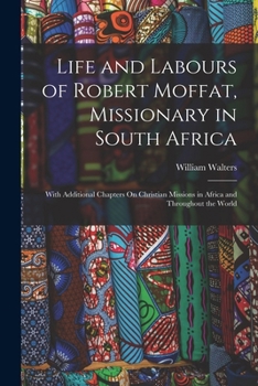 Paperback Life and Labours of Robert Moffat, Missionary in South Africa: With Additional Chapters On Christian Missions in Africa and Throughout the World Book