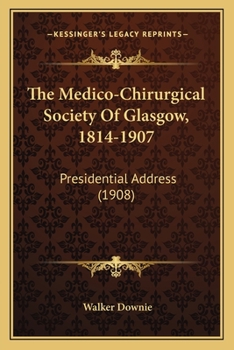 The Medico-Chirurgical Society Of Glasgow, 1814-1907: Presidential Address