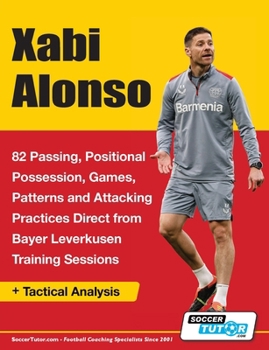 Paperback Xabi Alonso - 82 Passing, Positional Possession, Games, Patterns, and Attacking Practices Direct from Bayer Leverkusen Training Sessions Book
