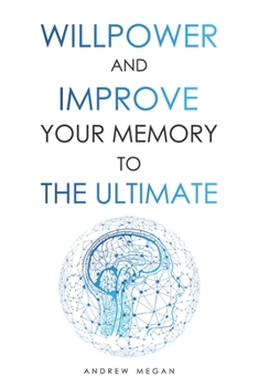 Paperback Willpower and Improve Your Memory to the Ultimate: Advanced Learning Strategies to Remember More Book