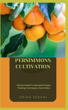 Paperback Persimmons Cultivation: Novice Guide To Ultimate & Proper Planting Techniques, Care & More Book