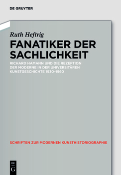 Fanatiker Der Sachlichkeit: Richard Hamann Und Die Rezeption Der Moderne in Der Universit�ren Deutschen Kunstgeschichte 1930-1960