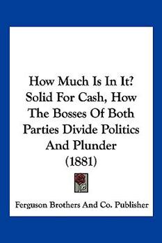 Paperback How Much Is In It? Solid For Cash, How The Bosses Of Both Parties Divide Politics And Plunder (1881) Book