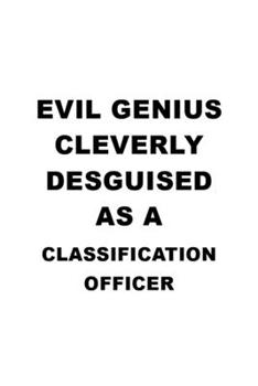 Evil Genius Cleverly Desguised As A Classification Officer: Awesome Classification Officer Notebook, Journal Gift, Diary, Doodle Gift or Notebook | 6 x 9 Compact Size- 109 Blank Lined Pages