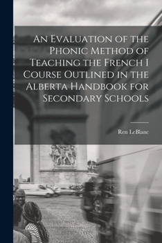 Paperback An Evaluation of the Phonic Method of Teaching the French I Course Outlined in the Alberta Handbook for Secondary Schools Book