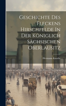 Hardcover Geschichte Des Fleckens Hirschfelde In Der Königlich Sächsischen Oberlausitz Book