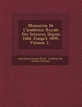 Paperback Memoires de L'Academie Royale Des Sciences Depuis 1666 Jusqu'a 1699, Volume 2... [French] Book