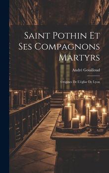 Hardcover Saint Pothin Et Ses Compagnons Martyrs: Origines De L'église De Lyon [French] Book