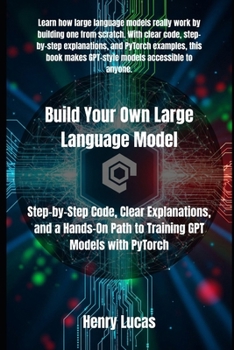 Paperback Build Your Own Large Language Model: Step-by-Step Code, Clear Explanations, and a Hands-On Path to Training GPT Models with PyTorch Book
