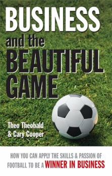 Paperback Business and the Beautiful Game: How You Can Apply the Skills & Passion of Football to Be a Winner in Business. Theo Theobald & Cary Cooper Book