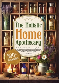 Paperback The Holistic Home Apothecary: The Perfect Guide to Rediscovering the Power of Nature with Timeless Remedies, Healing Rituals, and Sustainable Living P Book