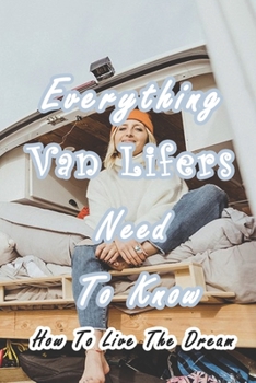 Paperback Everything Van Lifers Need To Know: How To Live The Dream: Things Every Van Lifer Needs to Know Book