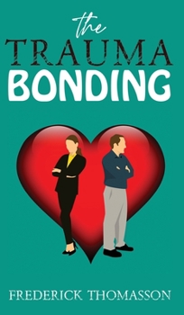 The Trauma Bonding: How to Understand the Trauma of Exploitative Relationships and Come Out Better for It