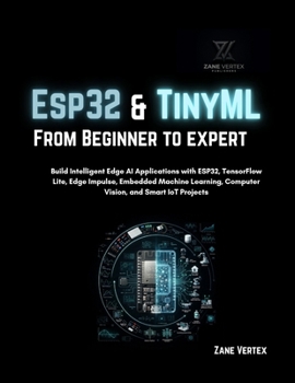 Paperback Esp32 and TinyML From Beginner to Expert: Build Intelligent Edge AI Applications with ESP32, TensorFlow Lite, Edge Impulse, Embedded Machine Learning, Book