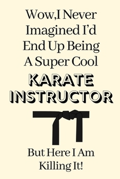 Wow,I Never Imagined I’d End Up Being A Super Cool Karate Instructor,But Here I Am Killing It!: Karate Instructor Gifts, Christmas Gift For Karate ... Gift Funny Blank Lined Case Notebook Diary