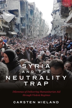 Hardcover Syria and the Neutrality Trap: The Dilemmas of Delivering Humanitarian Aid Through Violent Regimes Book
