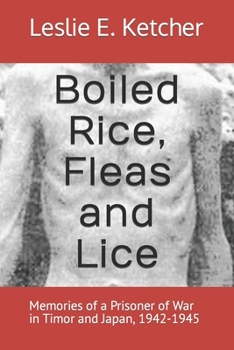 Boiled Rice, Fleas and Lice: Memories of a Prisoner of War in Timor and Japan, 1942-1945
