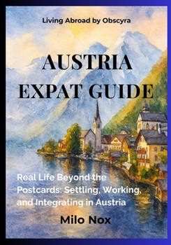 Paperback Austria Expat Guide: Real Life Beyond the Postcards: Settling, Working, and Integrating in Austria Book