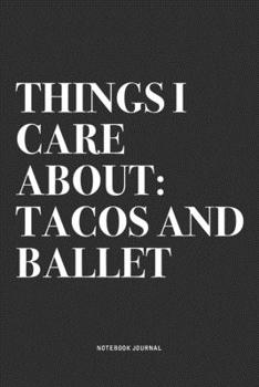 Things I Care About: Tacos And Ballet: A 6x9 Inch Diary Notebook Journal With A Bold Text Font Slogan On A Matte Cover and 120 Blank Lined Pages Makes A Great Alternative To A Card