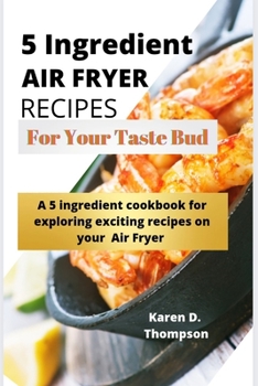 Paperback 5 Ingredient Air Fryer Recipes for Your Taste Bud: A 5 ingredient cookbook for exploring exciting recipes on your Air fryer Book
