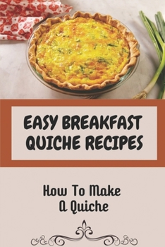 Paperback Easy Breakfast Quiche Recipes: How To Make A Quiche: Vegetarian Quiche Recipes Book