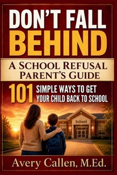 Don’t Fall Behind A School Refusal Parent’s Guide: 101 Simple Ways to Get Your Child Back to School, Help with School Attendance, Avoidance, Separation Anxiety, and Morning Meltdowns