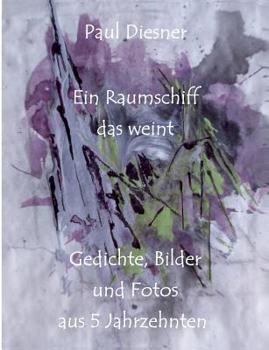 Paperback Ein Raumschiff das weint: Gedichte, Bilder und Fotos aus 5 Jahrzehnten [German] Book