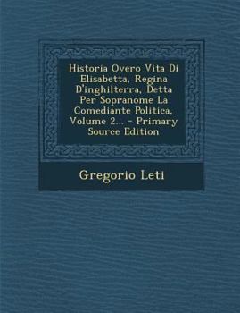 Paperback Historia Overo Vita Di Elisabetta, Regina D'inghilterra, Detta Per Sopranome La Comediante Politica, Volume 2... [Italian] Book