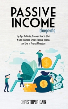 Hardcover Passive Income Blueprints: Top Tips To Finally Discover How To Start A Side Business, Create Passive Income, And Live In Financial Freedom Book