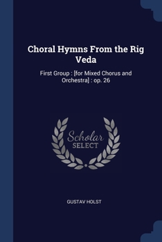 Paperback Choral Hymns From the Rig Veda: First Group: [for Mixed Chorus and Orchestra]: op. 26 Book