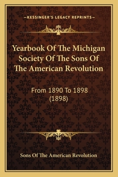 Paperback Yearbook Of The Michigan Society Of The Sons Of The American Revolution: From 1890 To 1898 (1898) Book