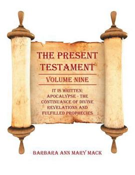 Paperback The Present Testament Volume Nine: IT IS WRITTEN: Apocalypse - The Continuance of divine revelations and fulfilled prophecies Book