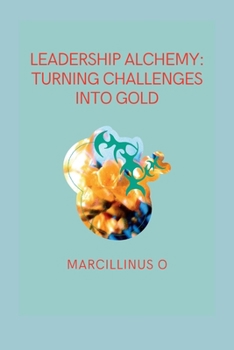 Paperback Leadership Alchemy: Turning Challenges into Gold Book